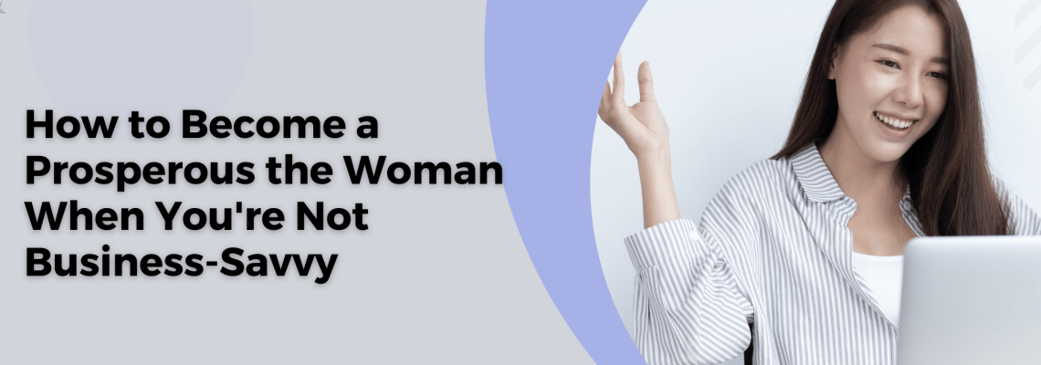 How to Become a Prosperous the Woman When You’re Not Business-Savvy
